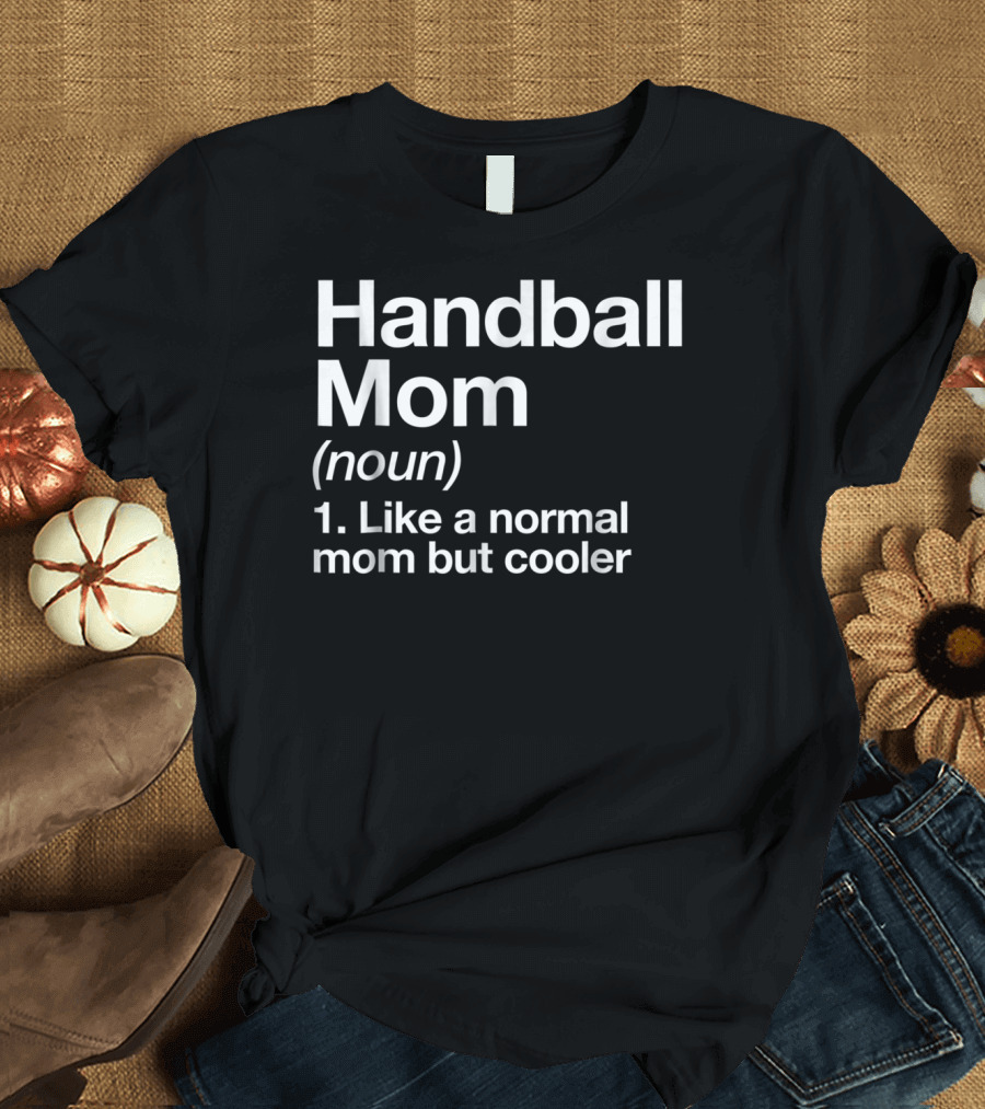 Handball Mom Noun Like a Normal Mom but Cooler Sassy Sports Definition T-Shirt