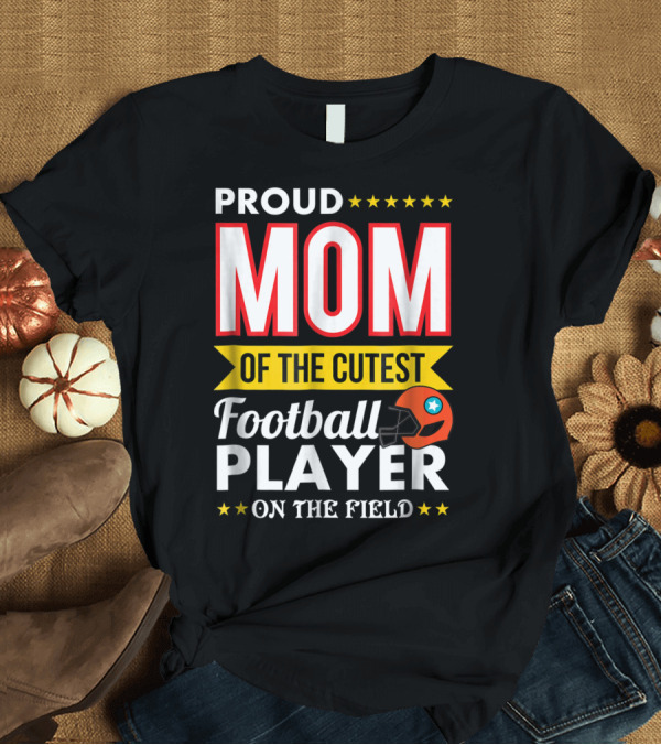 T-Shirt: Proud Mom of the Cutest Football Player on the Field T-Shirt Proud Mom of the Cutest Football Player on the Field T-Shirt