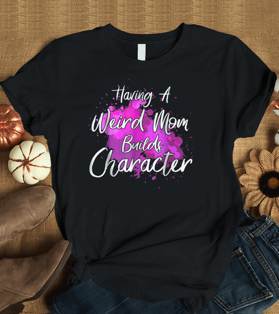 Having A Weird Mom Builds Character Pink Splash Background T-Shirt