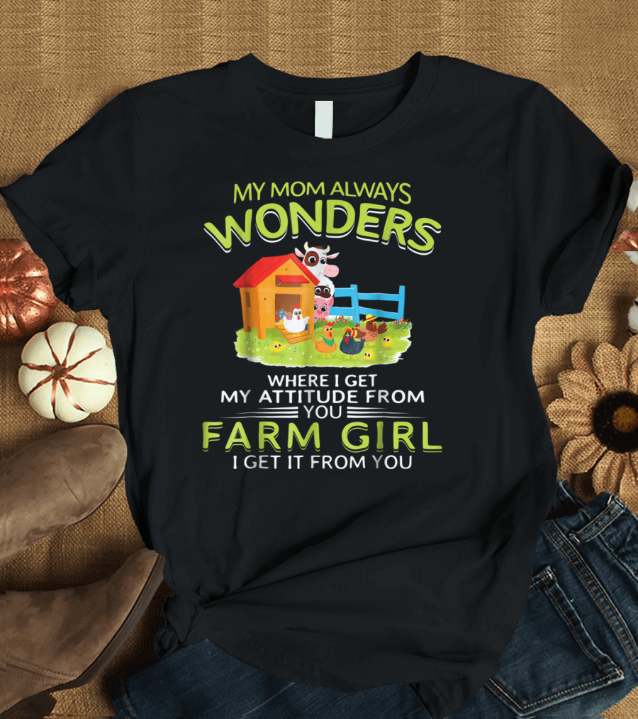 My Mom Always Wonders Where I Get My Attitude From You Farm Girl I Get It From You T-Shirt