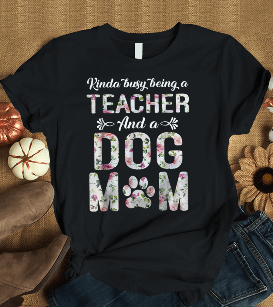 Kinda Busy Being a Teacher and a Dog Mom Floral Paw Prints T-Shirt