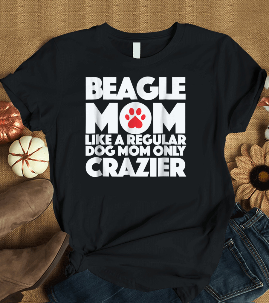 Beagle Mom Like a Regular Dog Mom Only Crazier T-Shirt