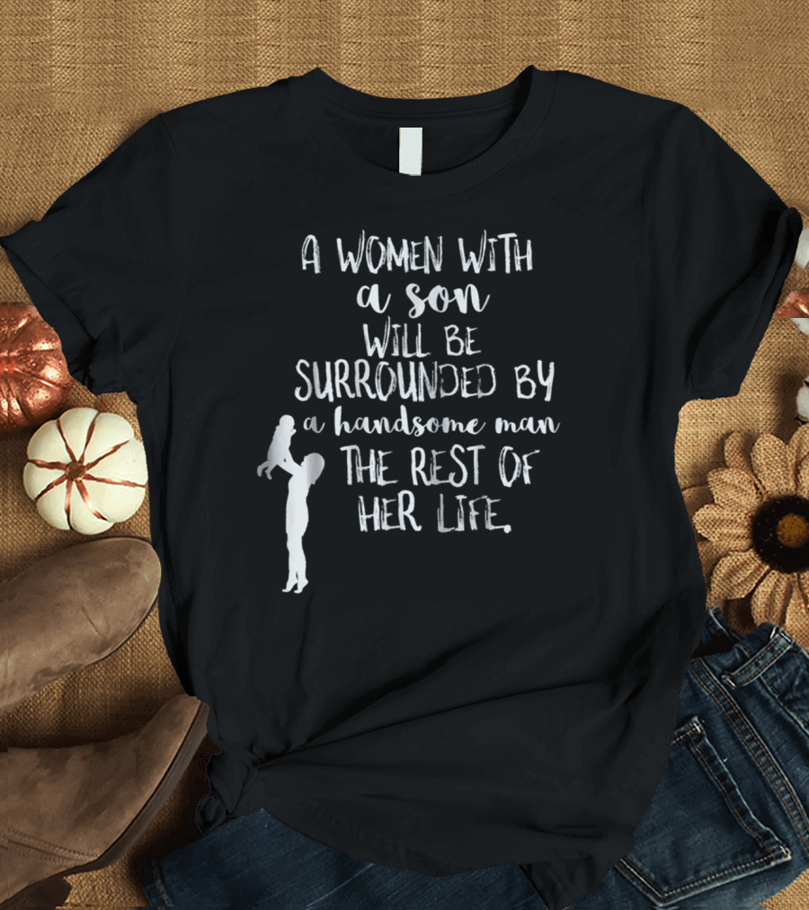 A Woman With a Son Will Be Surrounded by a Handsome Man the Rest of Her Life T-Shirt