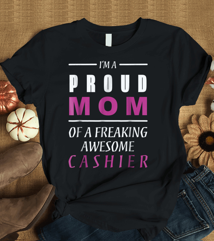 I'M A PROUD MOM OF A FREAKING AWESOME CASHIER T-Shirt