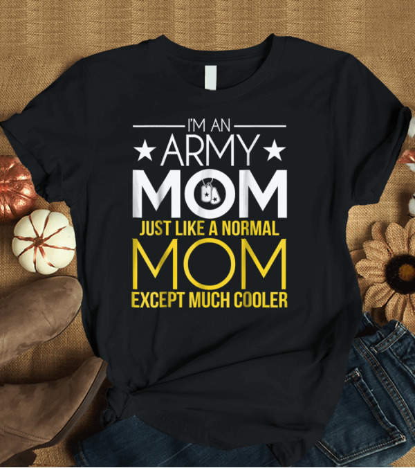 T-Shirt: I'm an Army Mom Just Like a Normal Mom Except Much Cooler T-Shirt I'm an Army Mom Just Like a Normal Mom Except Much Cooler T-Shirt