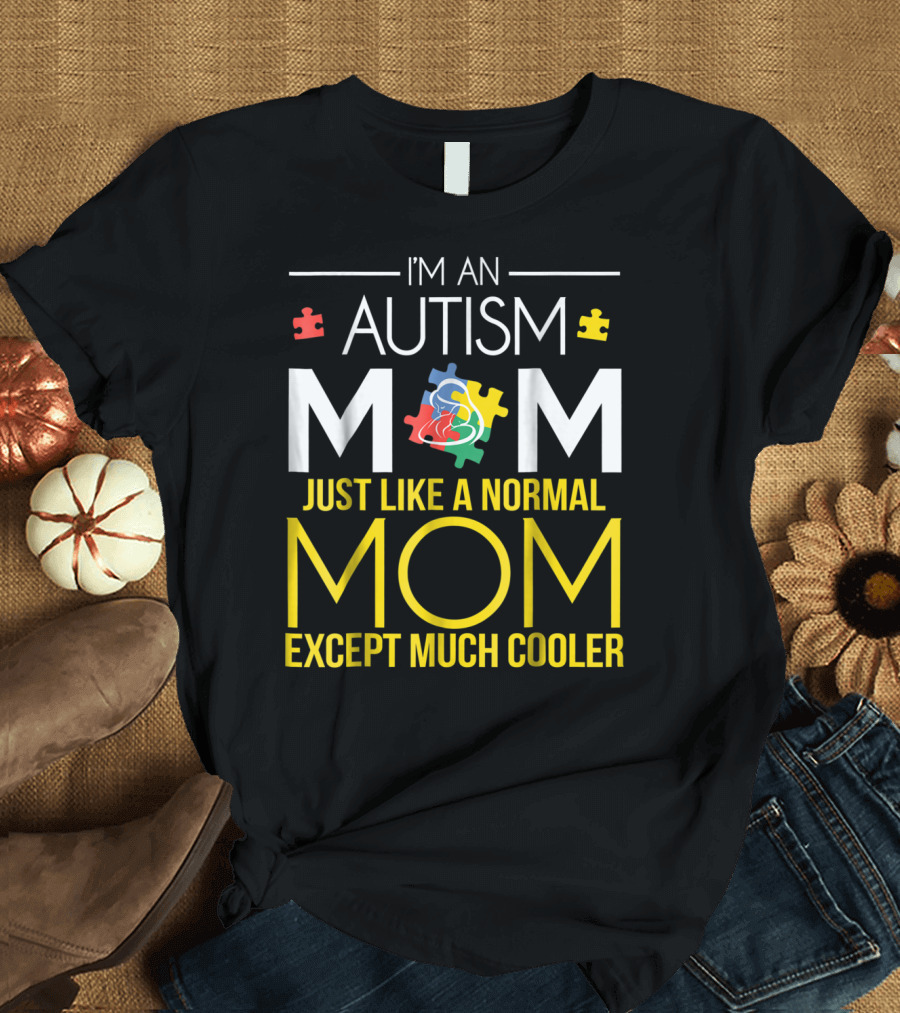 I'm An Autism Mom Just Like A Normal Mom Except Much Cooler T-Shirt