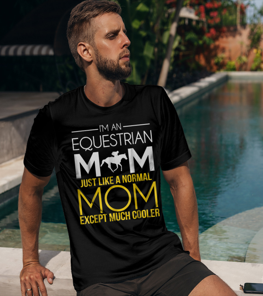 I'm An Equestrian Mom Just Like A Normal Mom Except Much Cooler T-Shirt