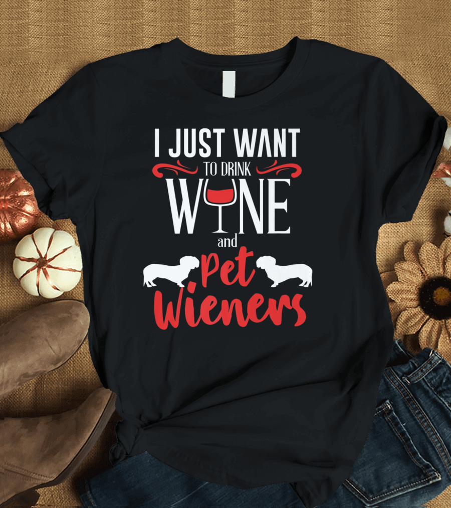 I Just Want to Drink Wine and Pet Wieners Dachshund Wiener Dog Wine Lover Dog Doxie T-Shirt
