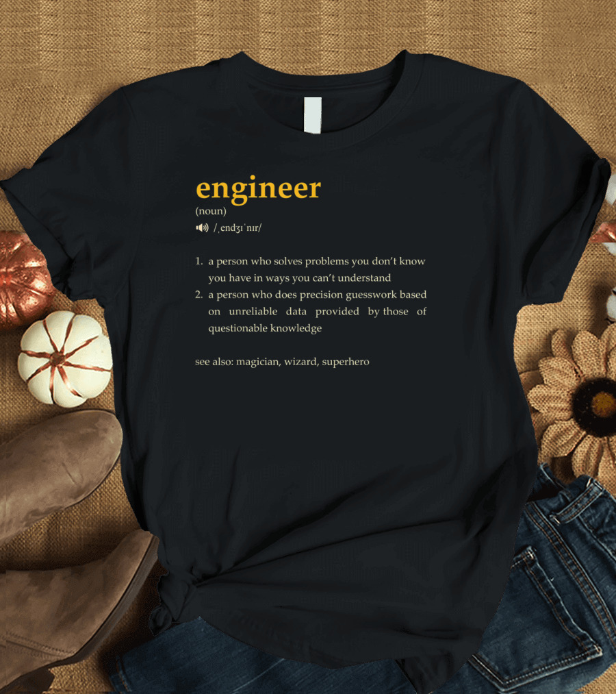 Engineer: A Person Who Solves Problems You Don't Know You Have in Ways You Can't Understand, Precision Guesswork Based on Unreliable Data, See Also Ma
