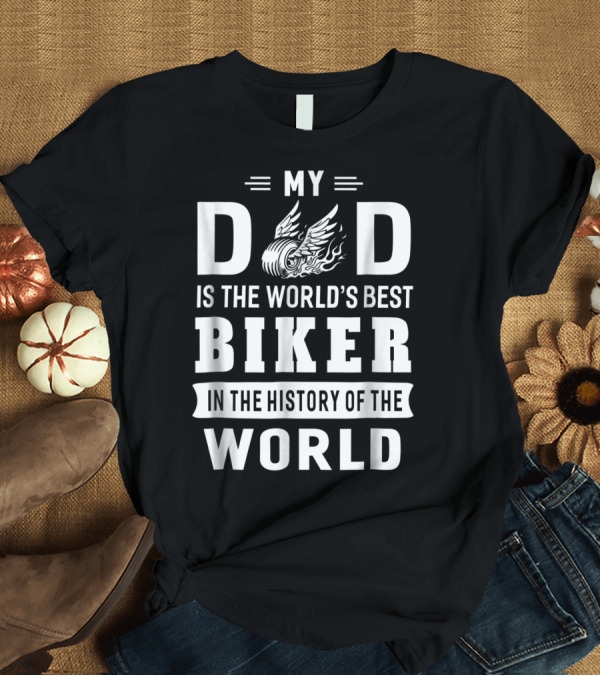 T-Shirt: My Dad Is The World's Best Biker In The History Of The World T-Shirt My Dad Is The World's Best Biker In The History Of The World T-Shirt