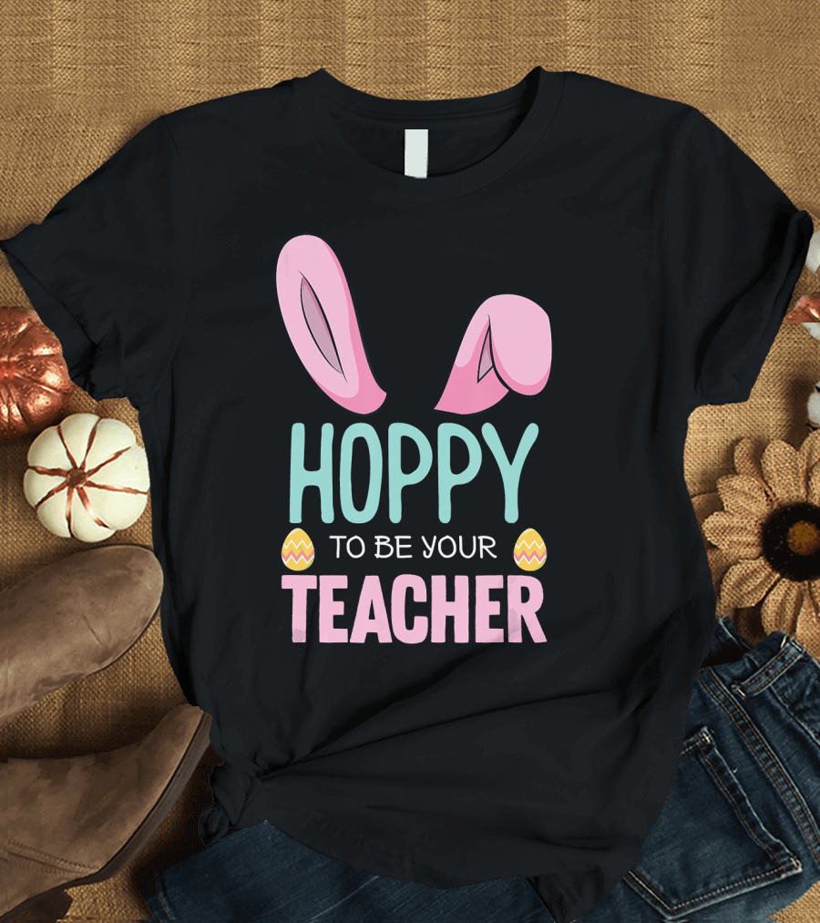 Easter Hoppy To Be Your Teacher Bunny Ears Eggs T-Shirt
