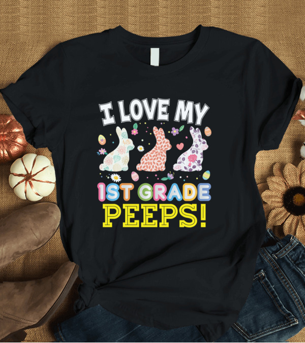 T-Shirt: I Love My 1st Grade Peeps Easter Bunnies With Eggs and Flowers T-Shirt I Love My 1st Grade Peeps Easter Bunnies With Eggs and Flowers T-Shirt