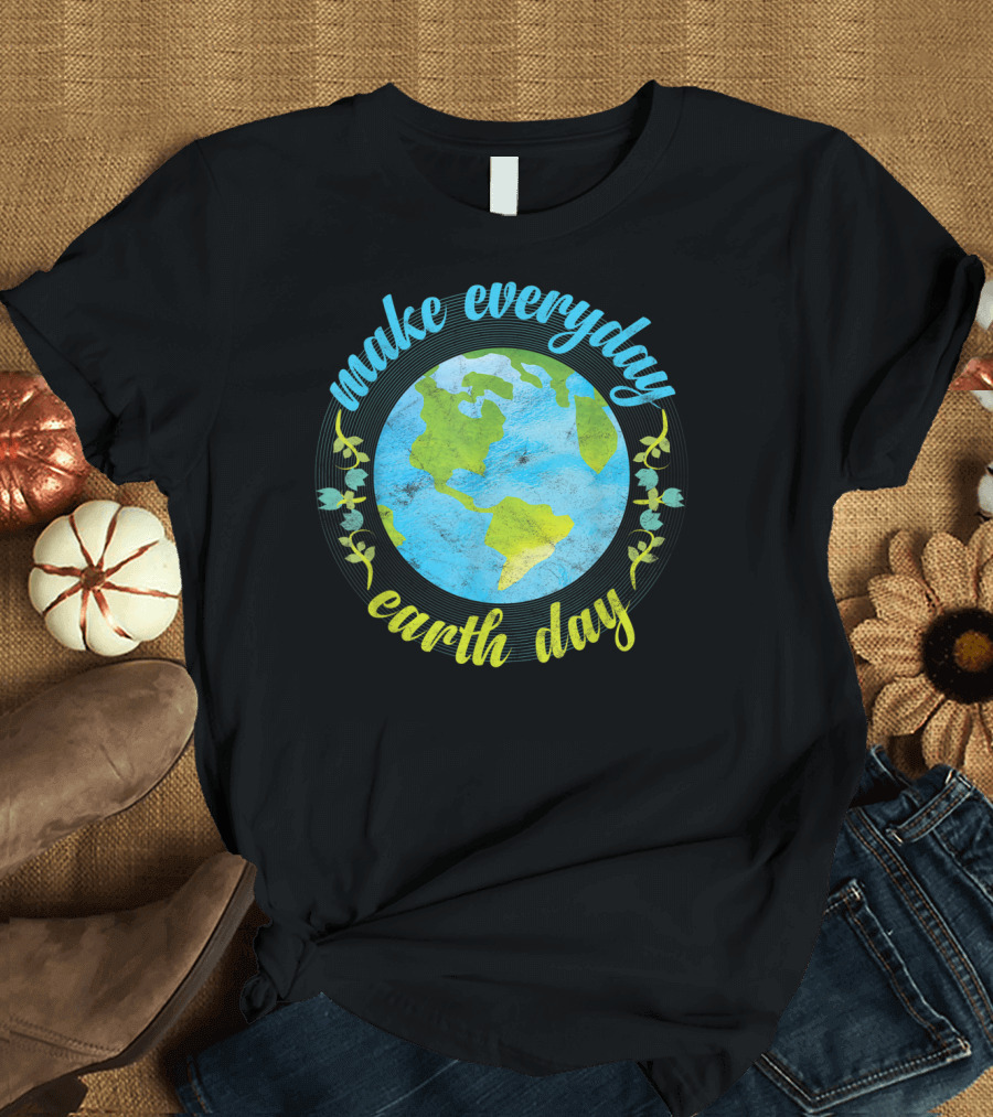Make Everyday Earth Day Mother Earth Eco-Friendly Awareness T-Shirt
