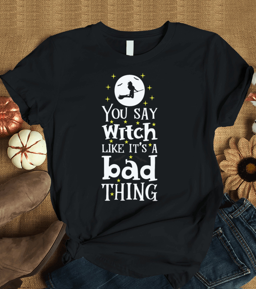 You Say Witch Like It's A Bad Thing Broomstick Moon Stars Bats T-Shirt