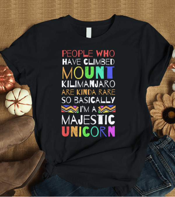 T-Shirt: People Who Have Climbed Mount Kilimanjaro Are Kinda Rare So Basically I'm A Majestic Unicorn T-Shirt People Who Have Climbed Mount Kilimanjaro Are Kinda Rare So Basically I'm A Majestic Unicorn T-Shirt