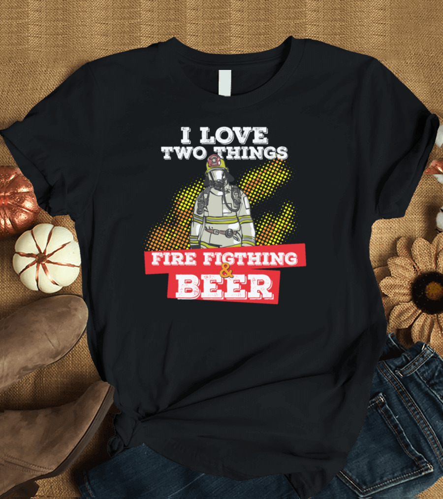 I Love Two Things Fire Fighting and Beer Firefighter T-Shirt