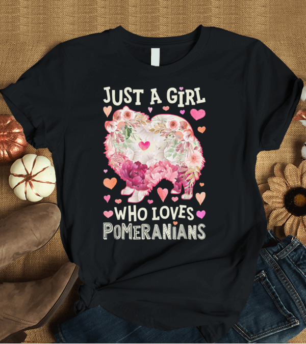 T-Shirt: Just A Girl Who Loves Pomeranians Floral Hearts T-Shirt Just A Girl Who Loves Pomeranians Floral Hearts T-Shirt