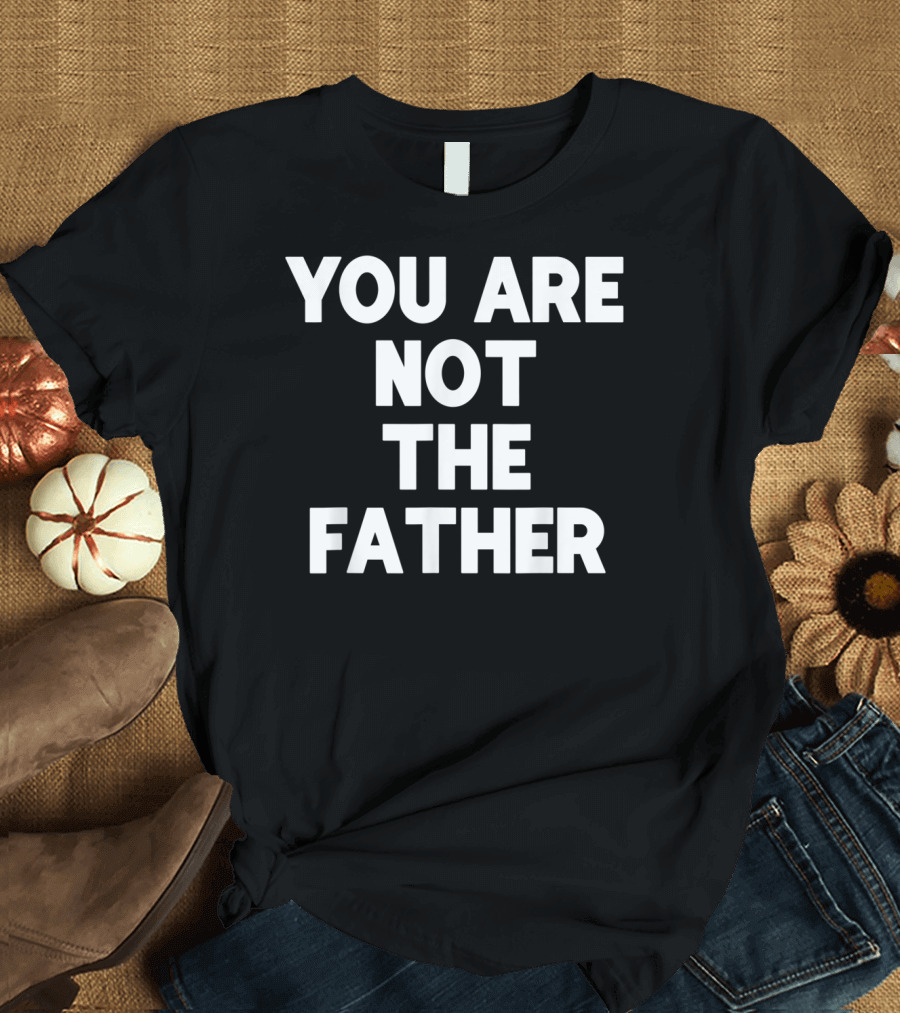 You Are Not The Father Humor Iconic Phrase T-Shirt