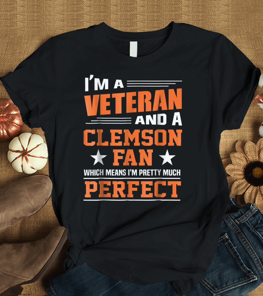 I'm a Veteran and a Clemson Fan Which Means I'm Pretty Much Perfect T-Shirt