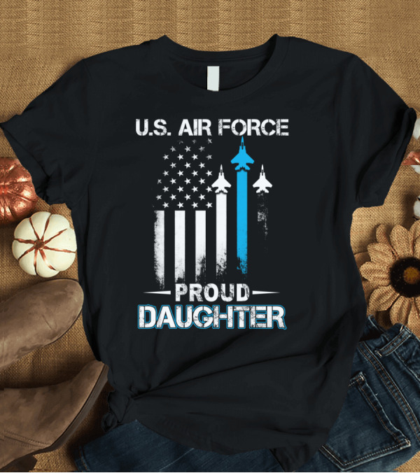T-Shirt: U.S. Air Force Proud Daughter American Flag Jet Aircraft T-Shirt U.S. Air Force Proud Daughter American Flag Jet Aircraft T-Shirt