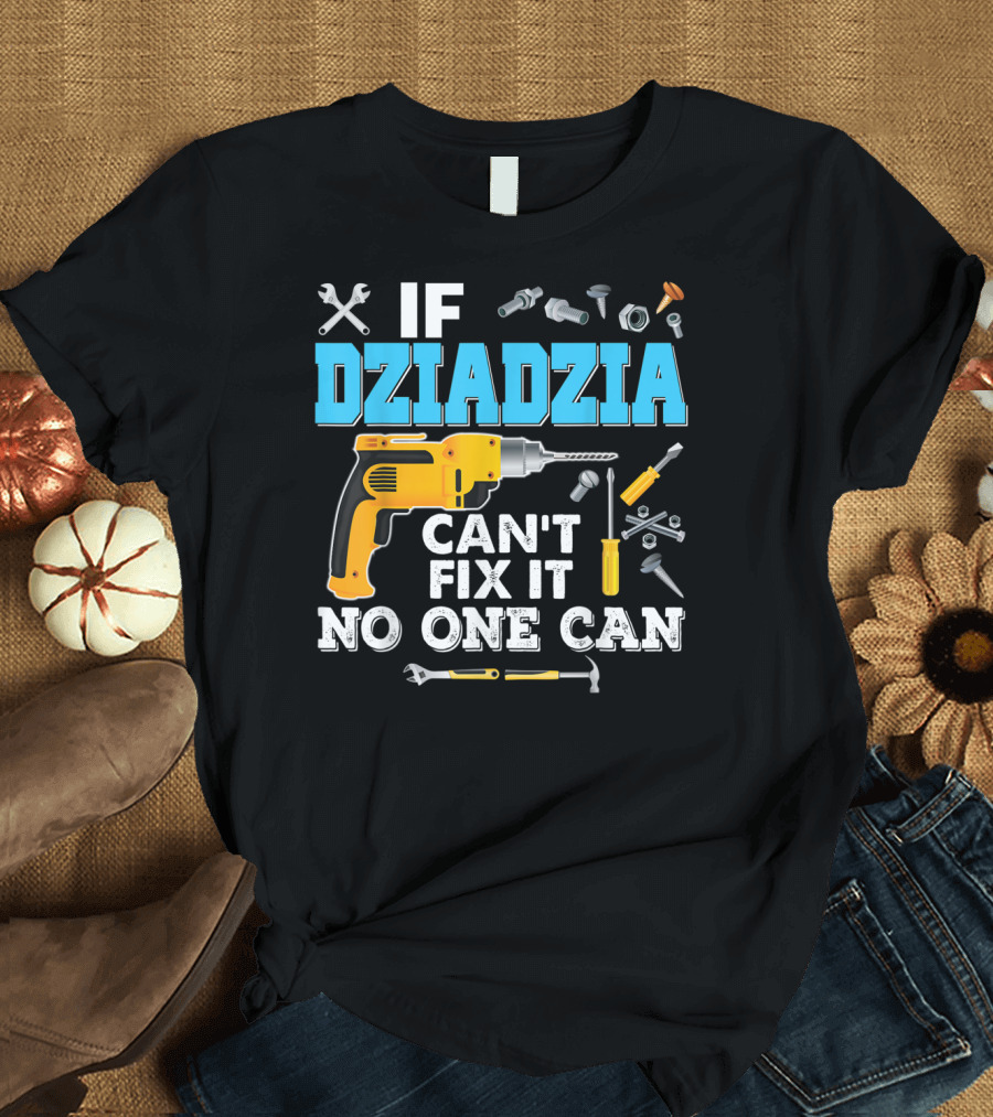 If Dziadzia Can't Fix It No One Can Father's Day Tools Drill T-Shirt