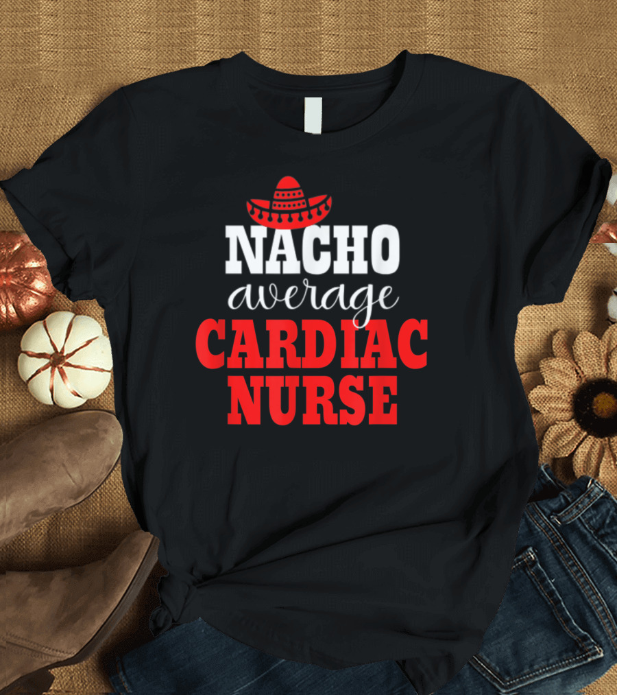 Nacho Average Cardiac Nurse Sombrero Mexican T-Shirt
