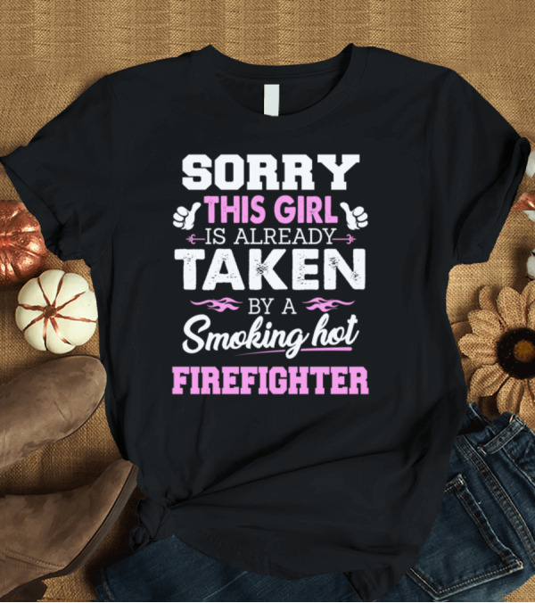 T-Shirt: Sorry This Girl Is Already Taken by a Smoking Hot Firefighter T-Shirt Sorry This Girl Is Already Taken by a Smoking Hot Firefighter T-Shirt