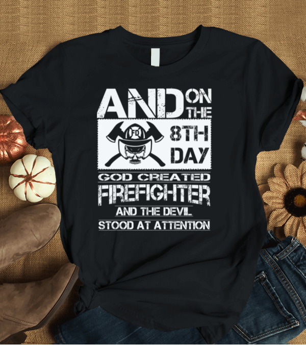 T-Shirt: And on the 8th Day God Created Firefighter and the Devil Stood at Attention T-Shirt And on the 8th Day God Created Firefighter and the Devil Stood at Attention T-Shirt