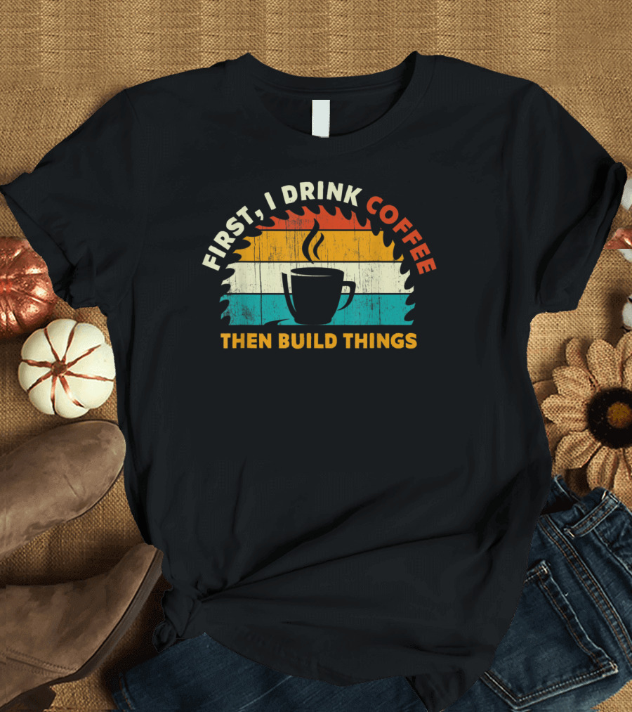 First I Drink Coffee Then Build Things Vintage Coffee Mug Circular Saw T-Shirt