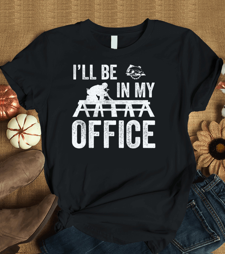 I'LL BE IN MY OFFICE Funny Carpenter Contractor T-Shirt