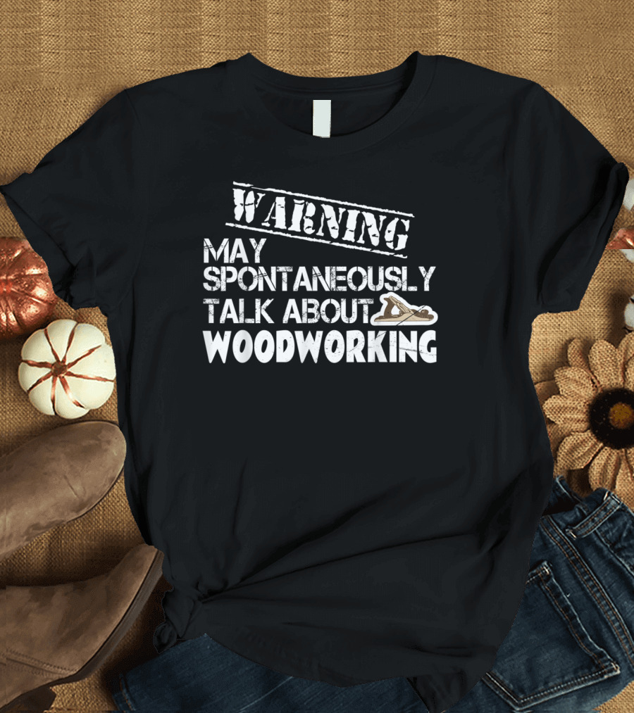 WARNING May Spontaneously Talk About Woodworking T-Shirt