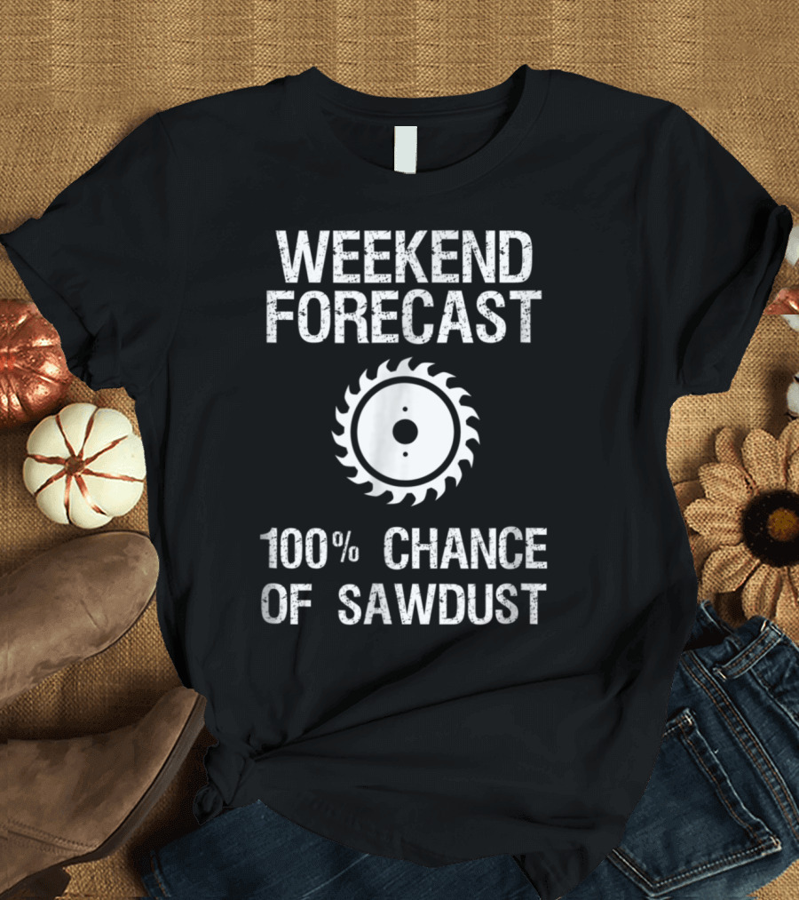 Weekend Forecast 100% Chance of Sawdust Woodworking Funny T-Shirt