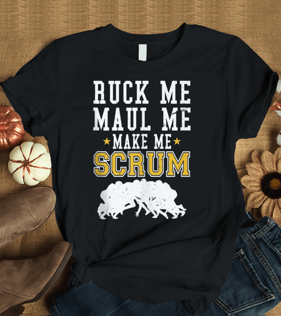 Ruck Me Maul Me Make Me Scrum Funny Rugby Scrum T-Shirt