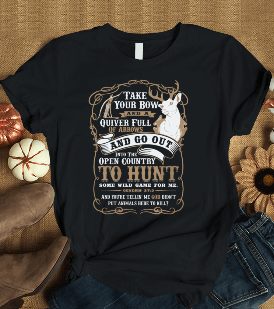 Take Your Bow and a Quiver of Arrows and Go Out into the Open Country to Hunt Some Wild Game for Me Genesis 27:3 T-Shirt
