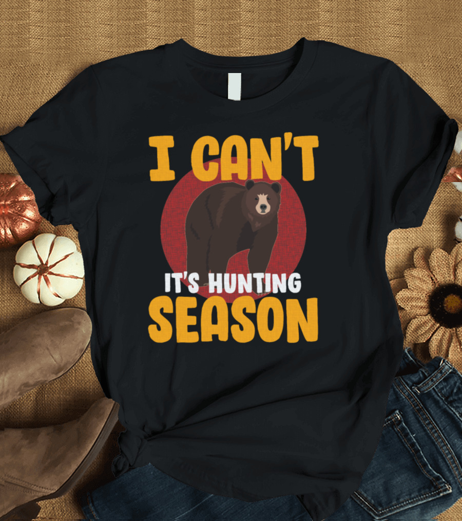 I Can't It's Hunting Season Bear T-Shirt