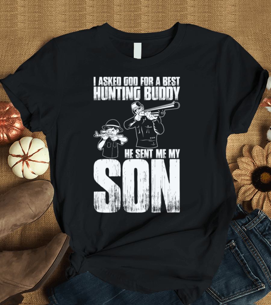 I Asked God for a Best Hunting Buddy He Sent Me My Son T-Shirt