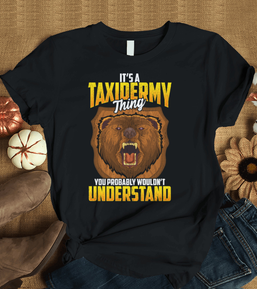 It's a Taxidermy Thing You Probably Wouldn't Understand Bear T-Shirt