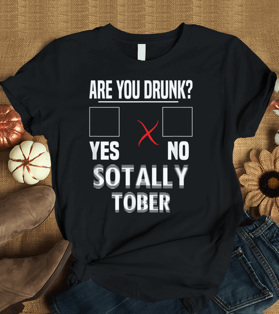Are You Drunk Yes No Sotally Tober Funny Beer Drinking Bar Party Gags T-Shirt