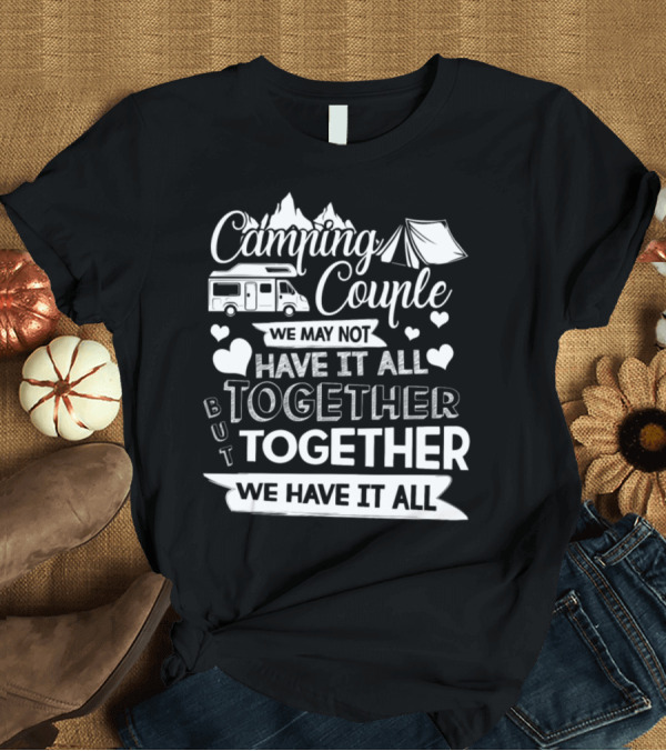 T-Shirt: Camping Couple We May Not Have It All Together But Together We Have It All T-Shirt Camping Couple We May Not Have It All Together But Together We Have It All T-Shirt