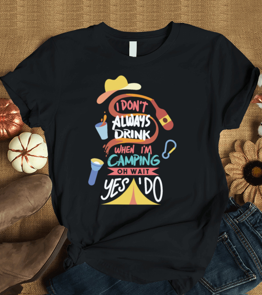 I Don't Always Drink When I'm Camping Oh Wait Yes I Do T-Shirt