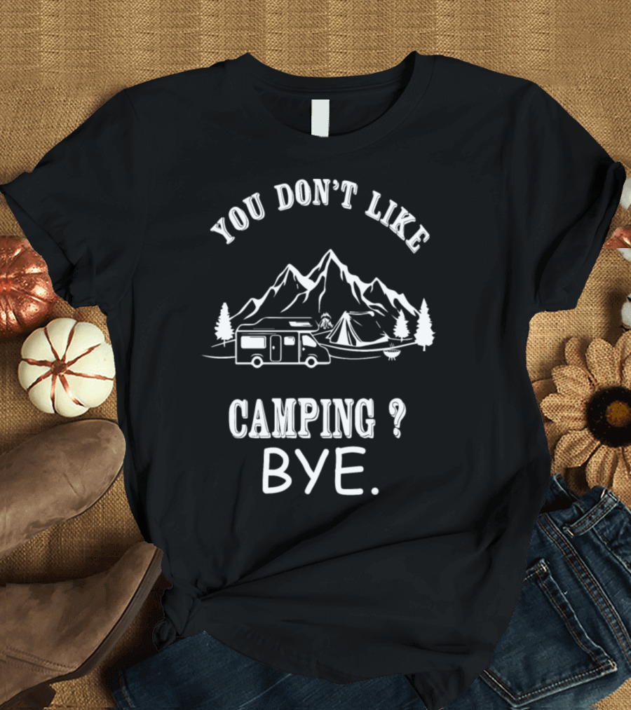 You Don't Like Camping Bye Mountains Camper Tent Trees T-Shirt