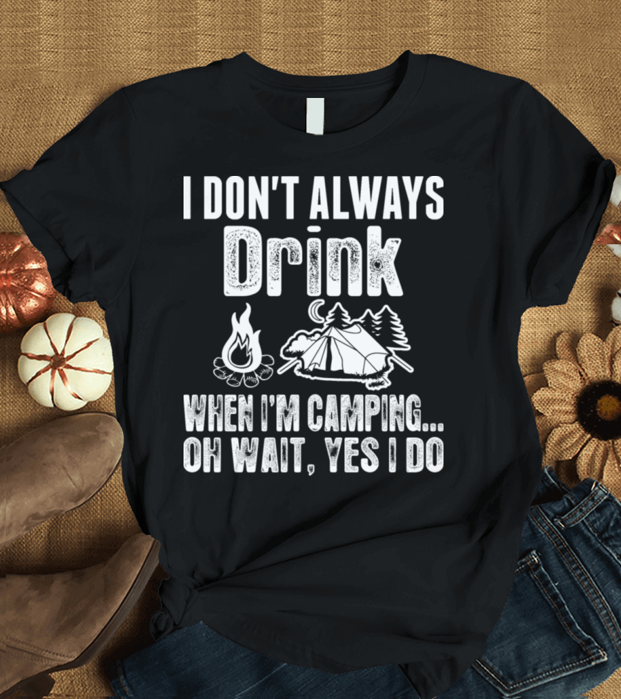 I Don't Always Drink When I'm Camping Oh Wait Yes I Do Campfire Tent Trees T-Shirt