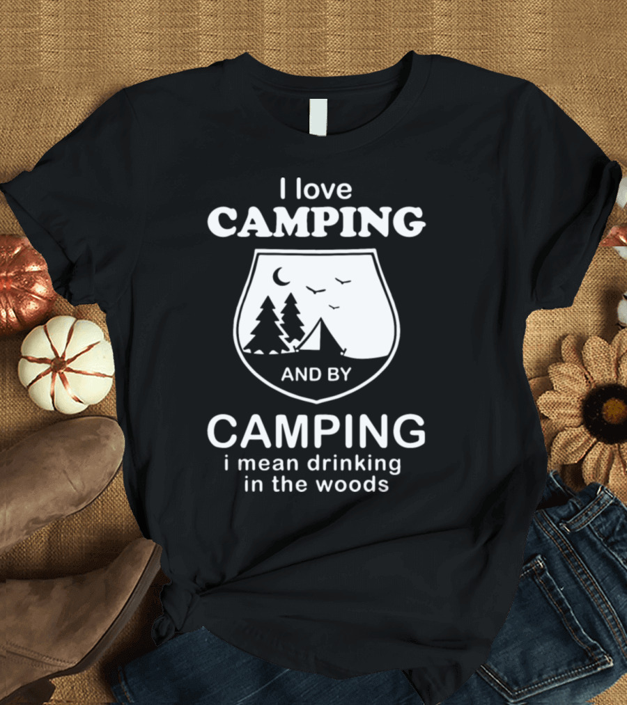 I Love Camping And By Camping I Mean Drinking In The Woods Moon Tent Trees T-Shirt