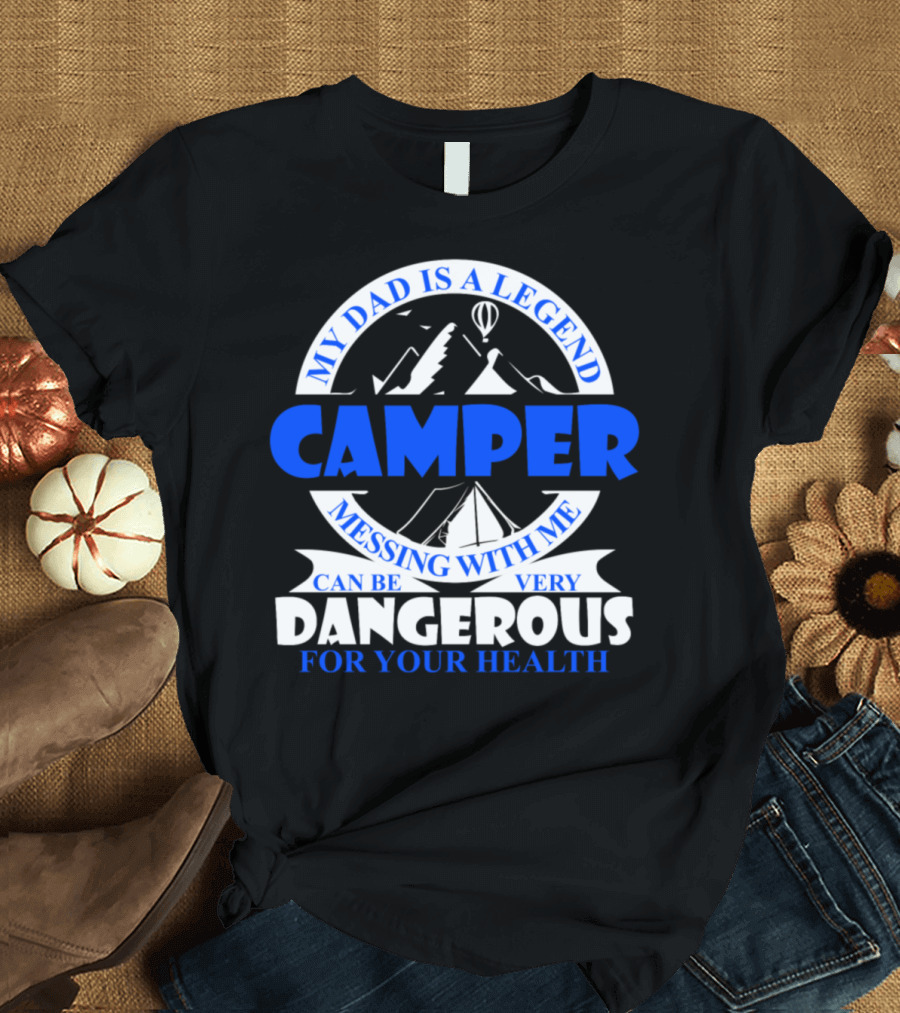 My Dad Is A Legend Camper Messing With Me Can Be Very Dangerous For Your Health T-Shirt
