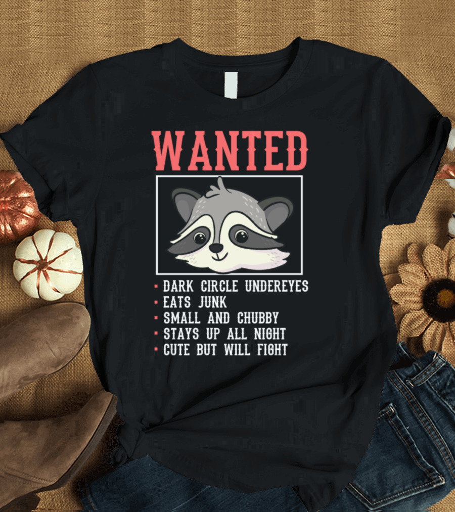 Wanted Raccoon Dark Circle Undereyes Eats Junk Small and Chubby Stays Up All Night Cute But Will Fight T-Shirt