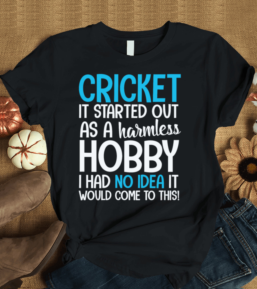 Cricket It Started Out as a Harmless Hobby I Had No Idea It Would Come to This T-Shirt