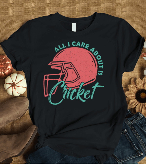 T-Shirt: All I Care About Is Cricket Team Batsman Bowler T-Shirt All I Care About Is Cricket Team Batsman Bowler T-Shirt