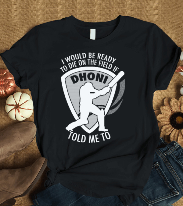 T-Shirt: I Would Be Ready to Die on the Field if Dhoni Told Me To T-Shirt I Would Be Ready to Die on the Field if Dhoni Told Me To T-Shirt