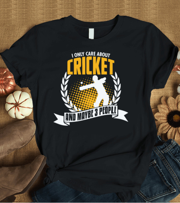 T-Shirt: I Only Care About Cricket and Maybe 3 People T-Shirt I Only Care About Cricket and Maybe 3 People T-Shirt