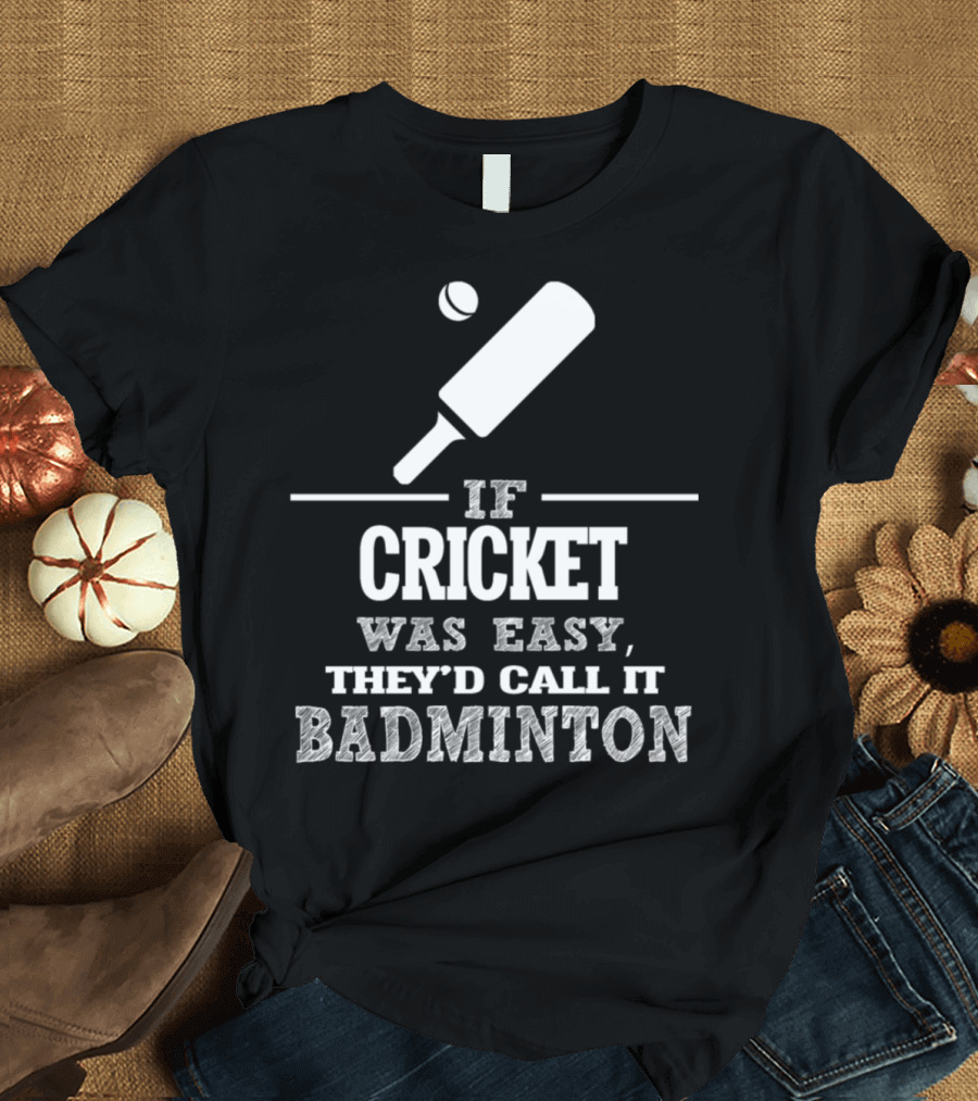 If Cricket Was Easy They'd Call It Badminton T-Shirt